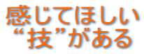 感じてほしい “技”がある 